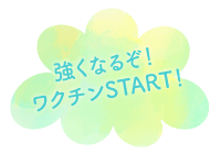 強くなるぞ！ワクチンSTART！