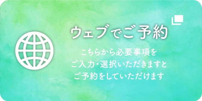 ウェブでご予約 こちらから必要事項をご入力・選択いただきますとご予約をしていただけます